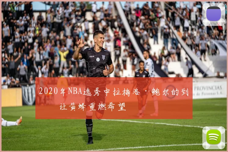 2020年NBA选秀中拉梅洛·鲍尔的到来让黄蜂重燃希望