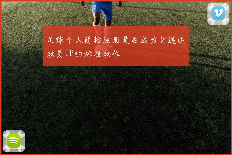 足球个人商标注册是否成为打造运动员IP的标准动作
