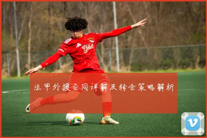 法甲外援合同详解及转会策略解析
