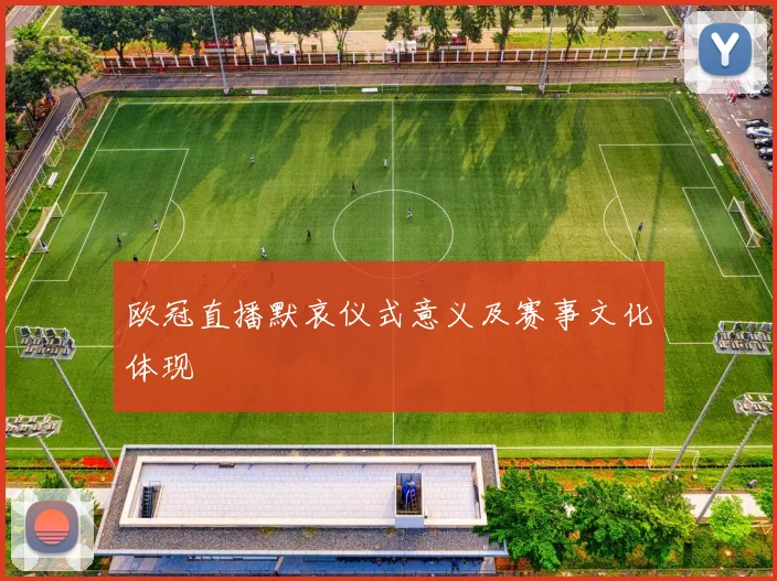 欧冠直播默哀仪式意义及赛事文化体现