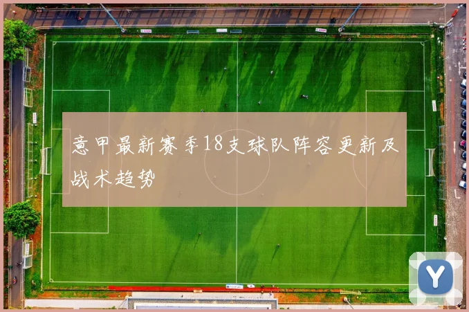 意甲最新赛季18支球队阵容更新及战术趋势